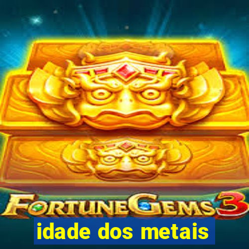 idade dos metais